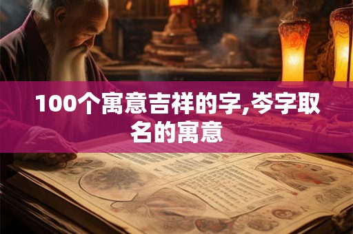 100个寓意吉祥的字,岑字取名的寓意