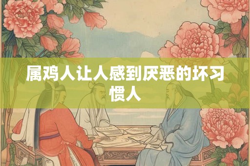 属鸡人让人感到厌恶的坏习惯人