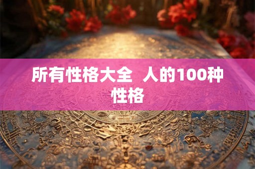 所有性格大全  人的100种性格