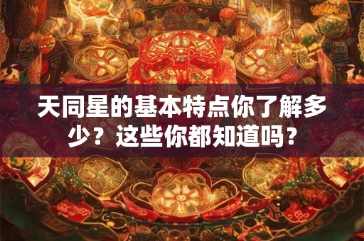 天同星的基本特点你了解多少？这些你都知道吗？