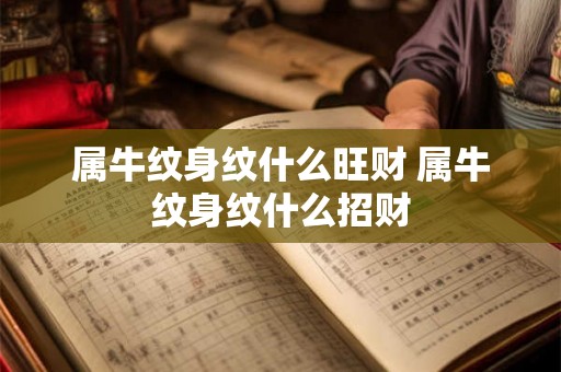 属牛纹身纹什么旺财 属牛纹身纹什么招财
