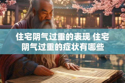 住宅阴气过重的表现 住宅阴气过重的症状有哪些