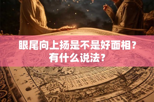眼尾向上扬是不是好面相？有什么说法？