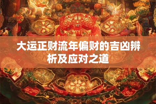 大运正财流年偏财的吉凶辨析及应对之道