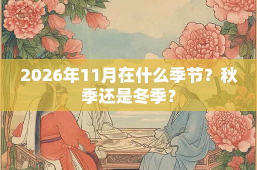 2026年11月在什么季节？秋季还是冬季？