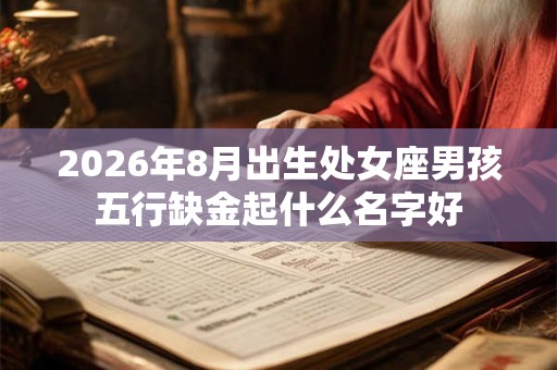 2026年8月出生处女座男孩五行缺金起什么名字好