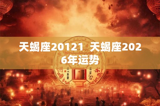 天蝎座20121  天蝎座2026年运势
