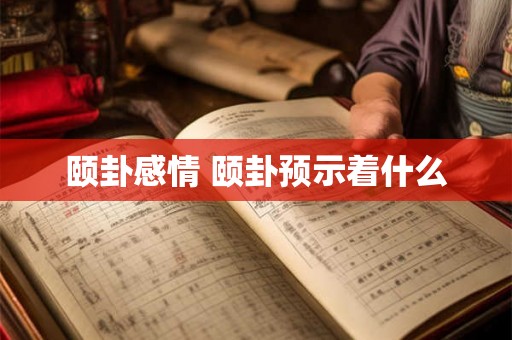 颐卦感情 颐卦预示着什么