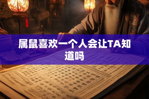 属鼠喜欢一个人会让TA知道吗