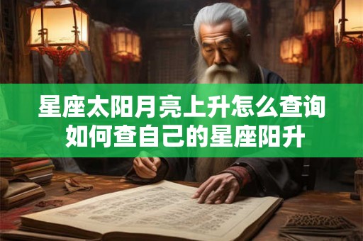 星座太阳月亮上升怎么查询 如何查自己的星座阳升