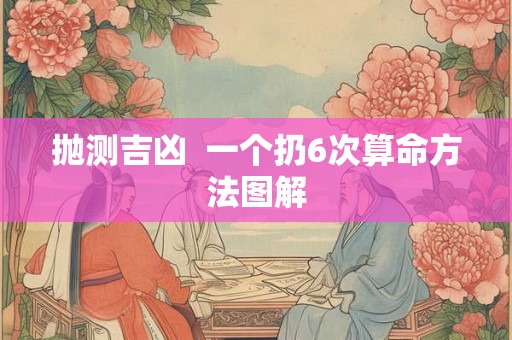 抛测吉凶  一个扔6次算命方法图解