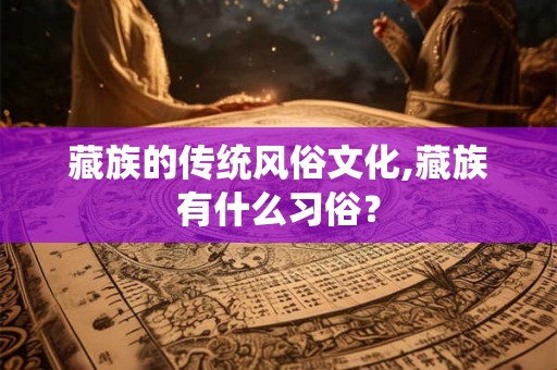 藏族的传统风俗文化,藏族有什么习俗？