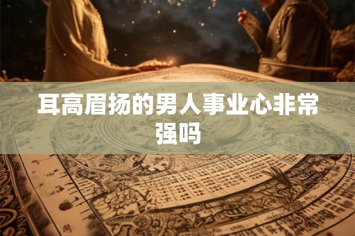 耳高眉扬的男人事业心非常强吗