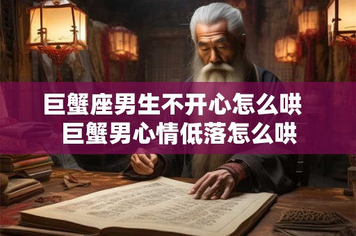 巨蟹座男生不开心怎么哄  巨蟹男心情低落怎么哄