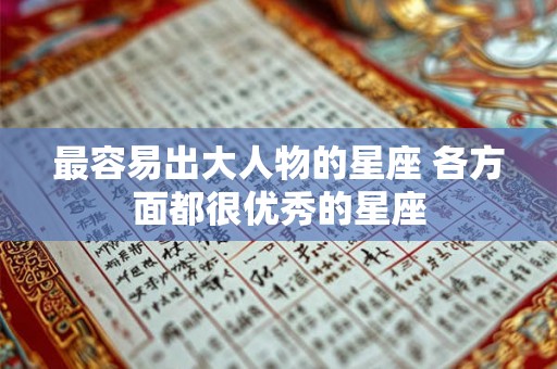 最容易出大人物的星座 各方面都很优秀的星座 最容易出大人物的星座 各方面都很优秀的星座