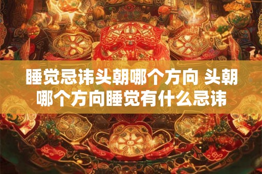 睡觉忌讳头朝哪个方向 头朝哪个方向睡觉有什么忌讳