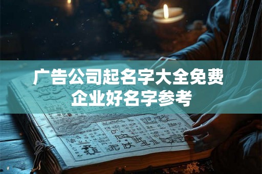 广告公司起名字大全免费 企业好名字参考