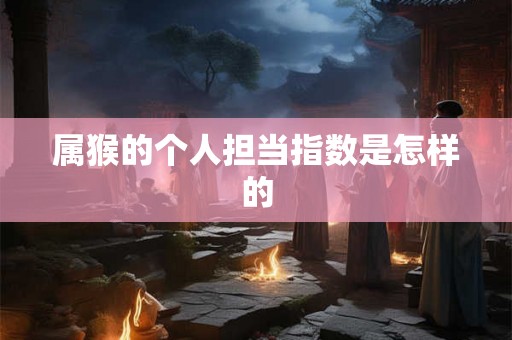 属猴的个人担当指数是怎样的
