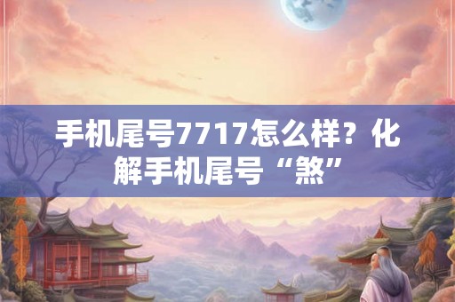 手机尾号7717怎么样？化解手机尾号“煞”