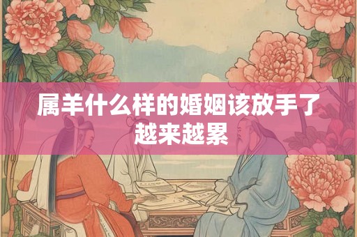 属羊什么样的婚姻该放手了 越来越累