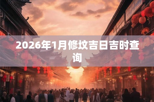 2026年1月修坟吉日吉时查询