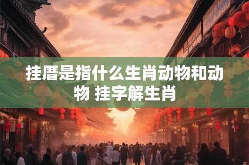 挂厝是指什么生肖动物和动物 挂字解生肖