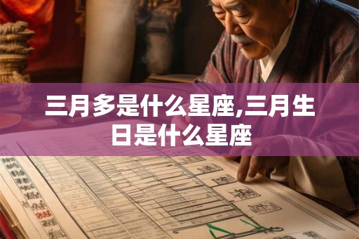 三月多是什么星座,三月生日是什么星座 三月多是什么星座,三月生日是什么星座
