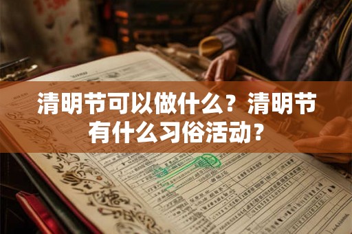 清明节可以做什么？清明节有什么习俗活动？