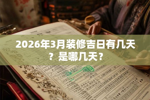 2026年3月装修吉日有几天?是哪几天? 2026年3月装修吉日有几天?是哪几天?