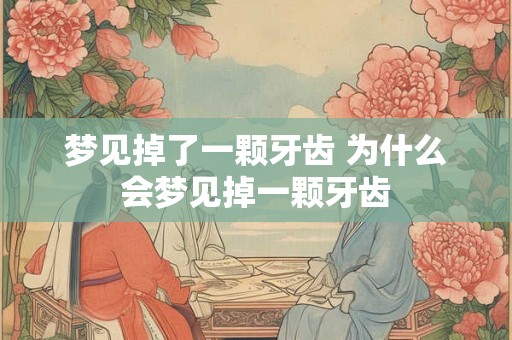 梦见掉了一颗牙齿 为什么会梦见掉一颗牙齿
