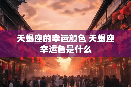 天蝎座的幸运颜色 天蝎座幸运色是什么