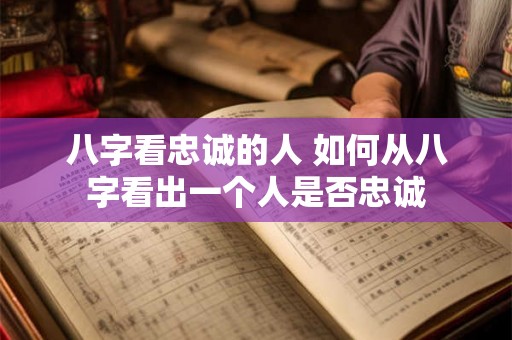 八字看忠诚的人 如何从八字看出一个人是否忠诚