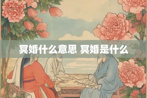 冥婚什么意思 冥婚是什么