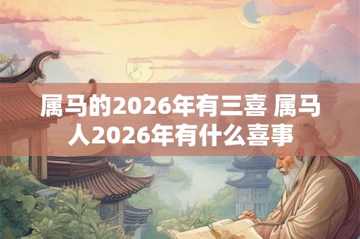 属马的2026年有三喜 属马人2026年有什么喜事