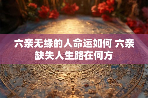 六亲无缘的人命运如何 六亲缺失人生路在何方