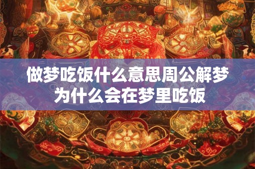 做梦吃饭什么意思周公解梦 为什么会在梦里吃饭