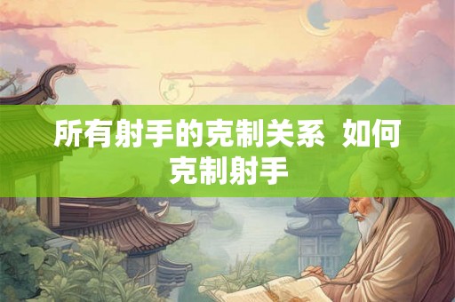所有射手的克制关系  如何克制射手