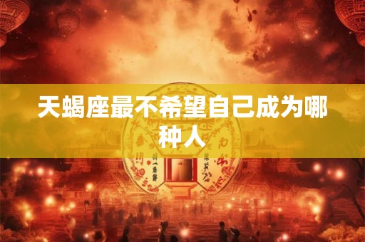 天蝎座最不希望自己成为哪种人