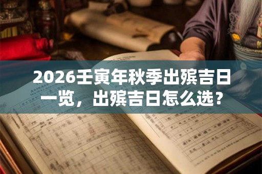 2026壬寅年秋季出殡吉日一览，出殡吉日怎么选？