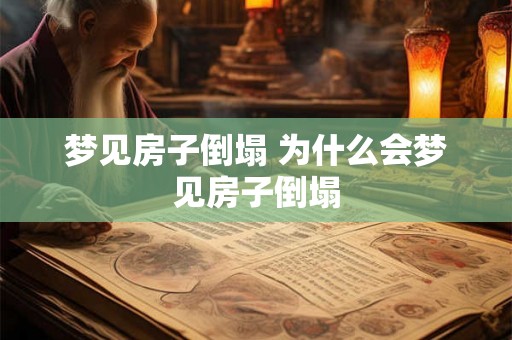 梦见房子倒塌 为什么会梦见房子倒塌