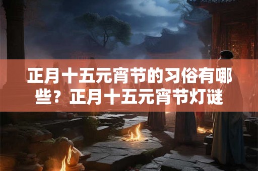 正月十五元宵节的习俗有哪些？正月十五元宵节灯谜