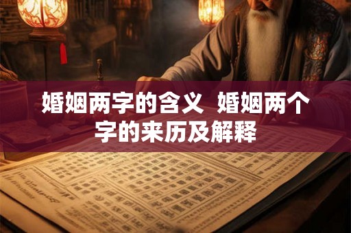 婚姻两字的含义  婚姻两个字的来历及解释