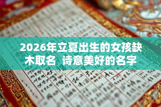 2026年立夏出生的女孩缺木取名 诗意美好的名字 2026年立夏出生的女孩缺木取名 诗意美好的名字