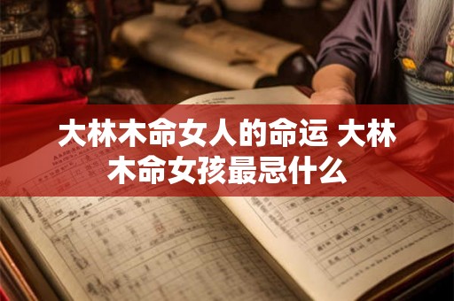 大林木命女人的命运 大林木命女孩最忌什么