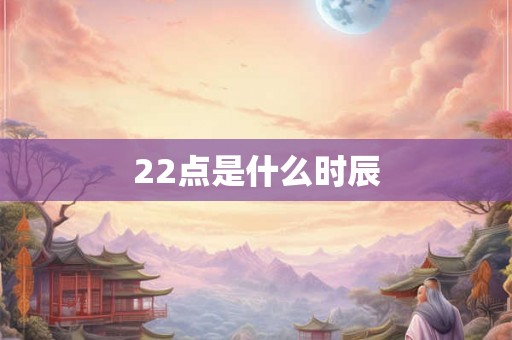 22点是什么时辰