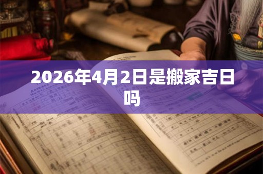 2026年4月2日是搬家吉日吗