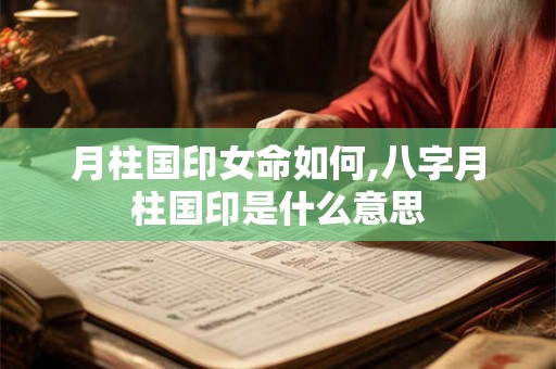 月柱国印女命如何,八字月柱国印是什么意思