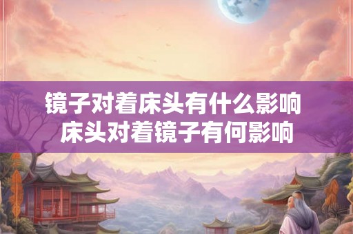 镜子对着床头有什么影响 床头对着镜子有何影响