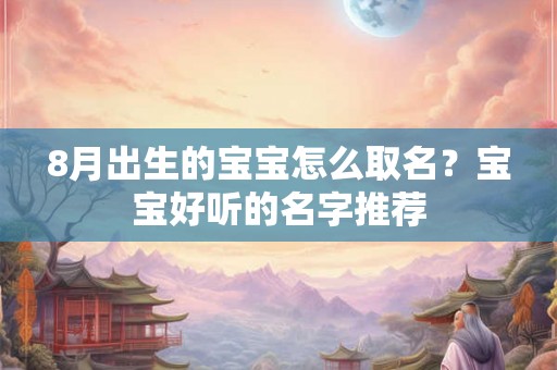 8月出生的宝宝怎么取名？宝宝好听的名字推荐