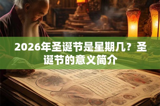 2026年圣诞节是星期几？圣诞节的意义简介